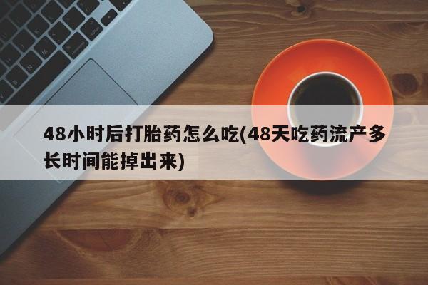 米非米索在线购微信48小时后打胎药怎么吃(48天吃药流产多长时间能掉出来)