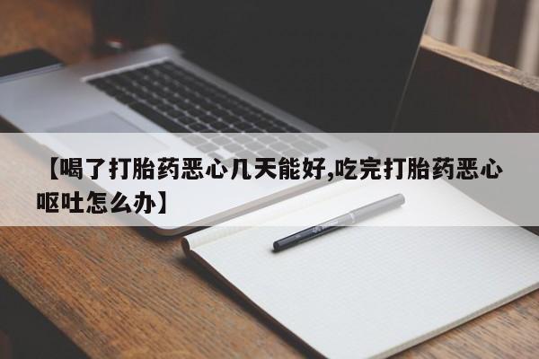 米非米索在线购微信【喝了打胎药恶心几天能好,吃完打胎药恶心呕吐怎么办】