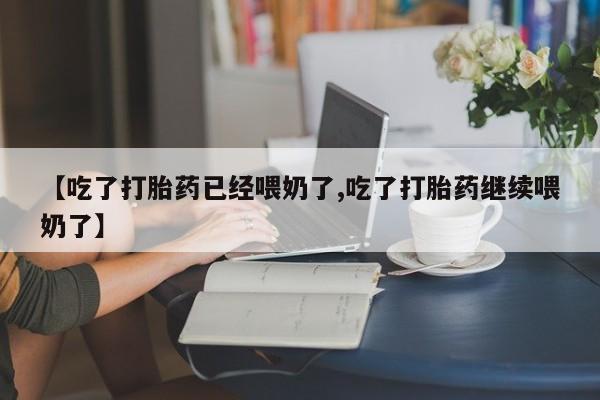 米非米索在线购微信【吃了打胎药已经喂奶了,吃了打胎药继续喂奶了】