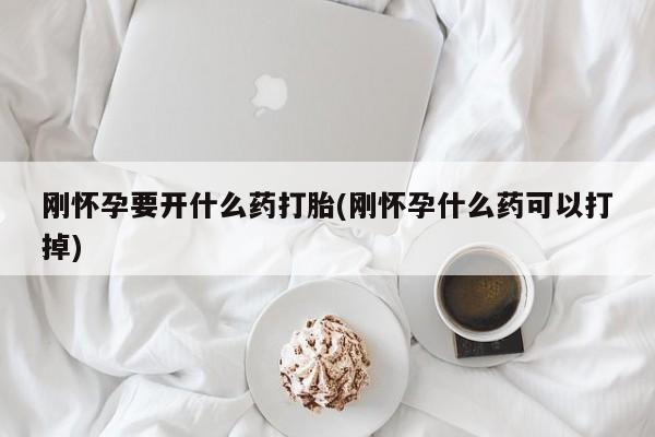 米非米索在线购微信刚怀孕要开什么药打胎(刚怀孕什么药可以打掉)