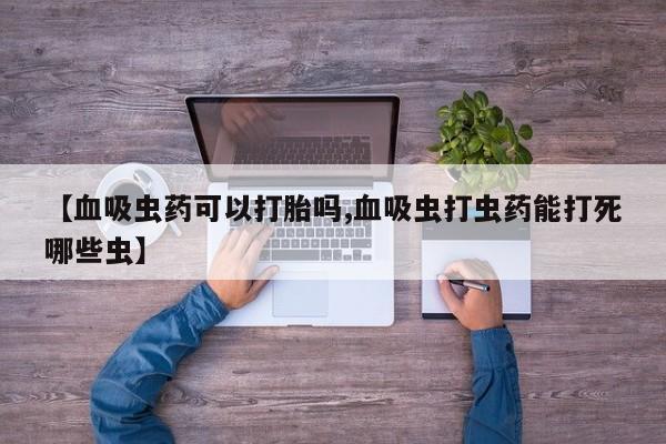 米非米索在线购微信【血吸虫药可以打胎吗,血吸虫打虫药能打死哪些虫】
