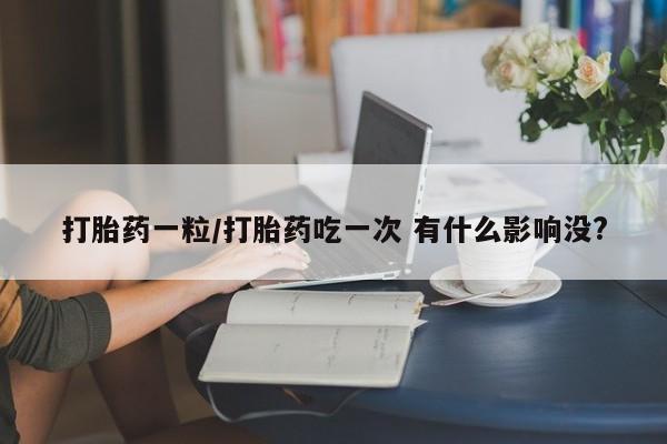 米非米索在线购微信打胎药一粒/打胎药吃一次 有什么影响没?
