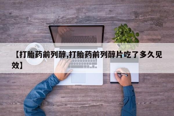 米非米索在线购微信【打胎药前列醇,打胎药前列醇片吃了多久见效】