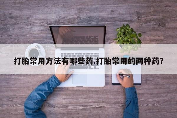 米非米索在线购微信打胎常用方法有哪些药.打胎常用的两种药？