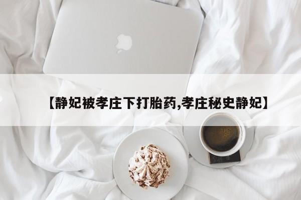米非米索在线购微信【静妃被孝庄下打胎药,孝庄秘史静妃】