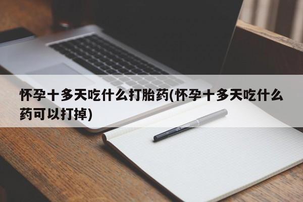 米非米索在线购微信怀孕十多天吃什么打胎药(怀孕十多天吃什么药可以打掉)
