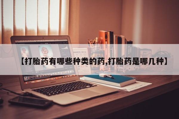 米非米索在线购微信【打胎药有哪些种类的药,打胎药是哪几种】