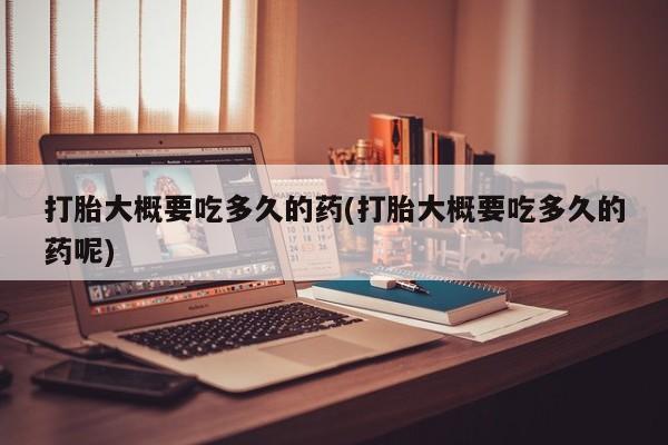 米非米索在线购微信打胎大概要吃多久的药(打胎大概要吃多久的药呢)