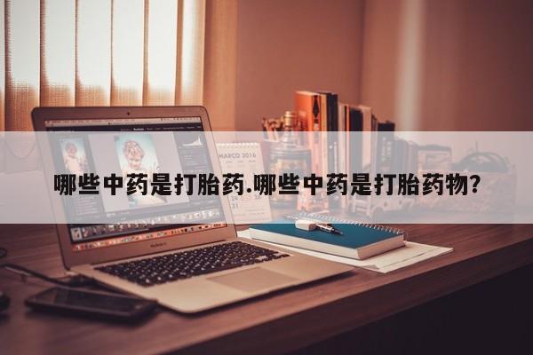 米非米索在线购微信哪些中药是打胎药.哪些中药是打胎药物？
