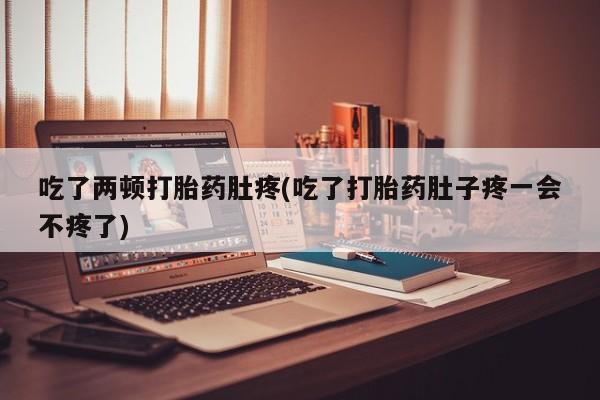 米非米索在线购微信吃了两顿打胎药肚疼(吃了打胎药肚子疼一会不疼了)