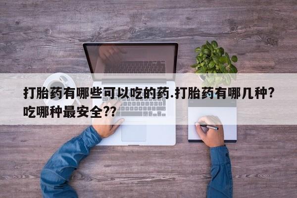 米非米索在线购微信打胎药有哪些可以吃的药.打胎药有哪几种?吃哪种最安全?？