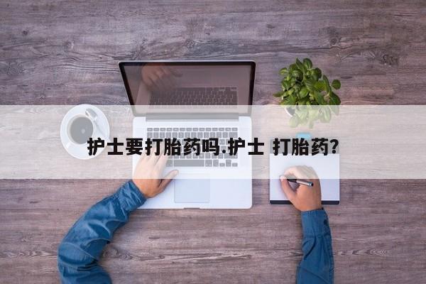 米非米索在线购微信护士要打胎药吗.护士 打胎药？