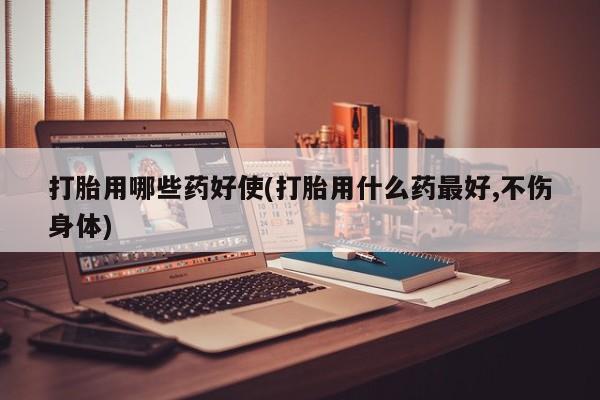 米非米索在线购微信打胎用哪些药好使(打胎用什么药最好,不伤身体)
