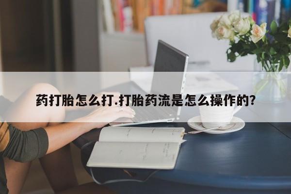 米非米索在线购微信药打胎怎么打.打胎药流是怎么操作的？