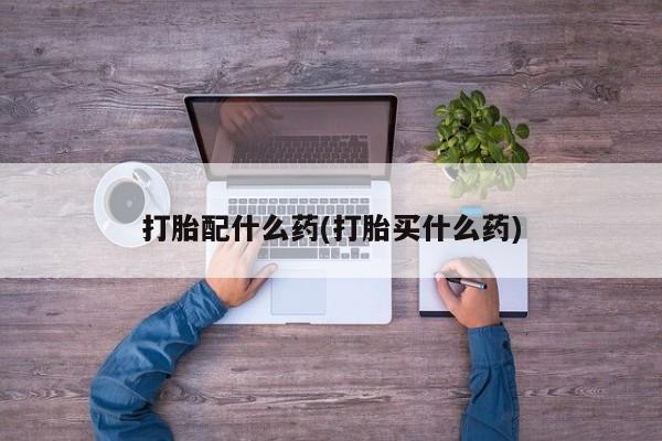 米非米索在线购微信打胎配什么药(打胎买什么药)