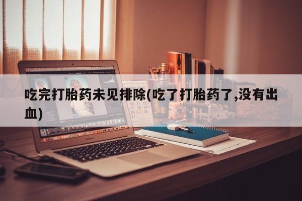 米非米索在线购微信吃完打胎药未见排除(吃了打胎药了,没有出血)