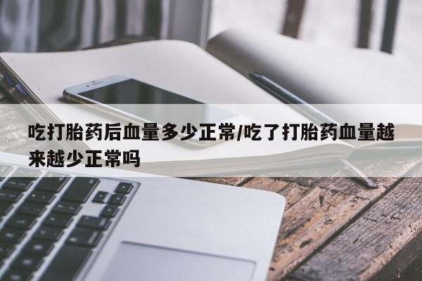 米非米索在线购微信吃打胎药后血量多少正常/吃了打胎药血量越来越少正常吗