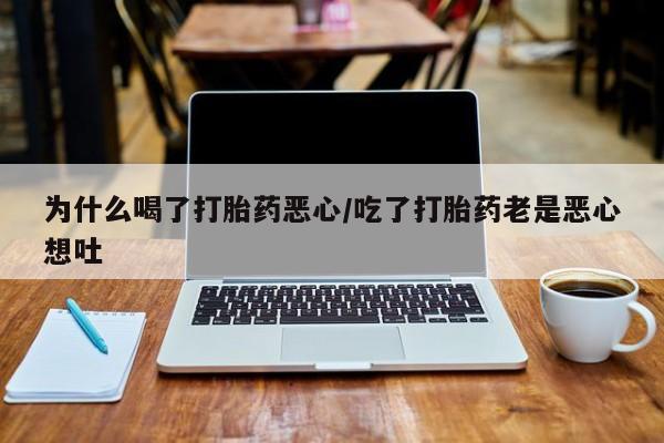 米非米索在线购微信为什么喝了打胎药恶心/吃了打胎药老是恶心想吐