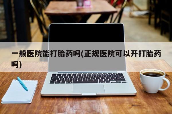 米非米索在线购微信一般医院能打胎药吗(正规医院可以开打胎药吗)
