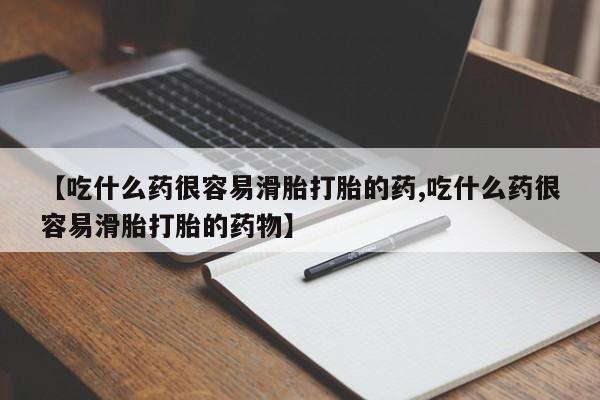 米非米索在线购微信【吃什么药很容易滑胎打胎的药,吃什么药很容易滑胎打胎的药物】
