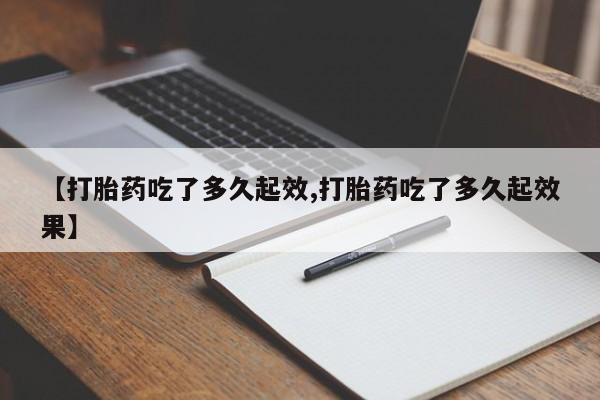 米非米索在线购微信【打胎药吃了多久起效,打胎药吃了多久起效果】