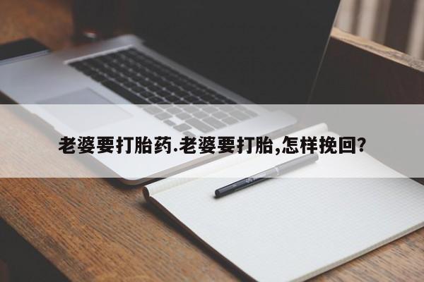 米非米索在线购微信老婆要打胎药.老婆要打胎,怎样挽回？