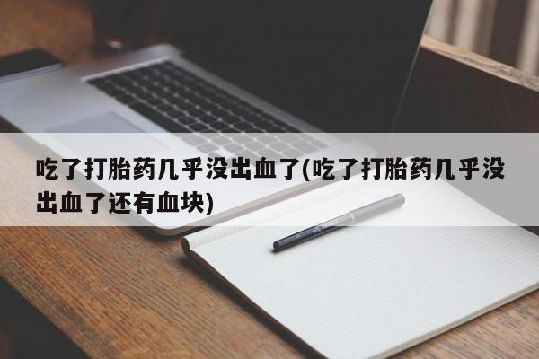 米非米索在线购微信吃了打胎药几乎没出血了(吃了打胎药几乎没出血了还有血块)