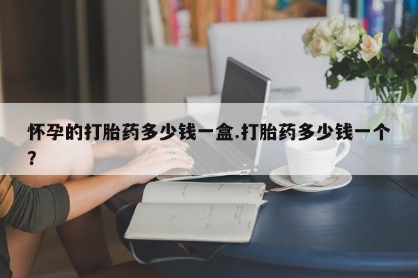 米非米索在线购微信怀孕的打胎药多少钱一盒.打胎药多少钱一个？