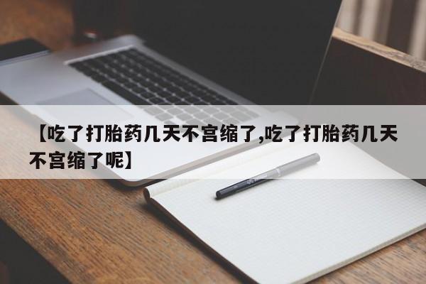 米非米索在线购微信【吃了打胎药几天不宫缩了,吃了打胎药几天不宫缩了呢】