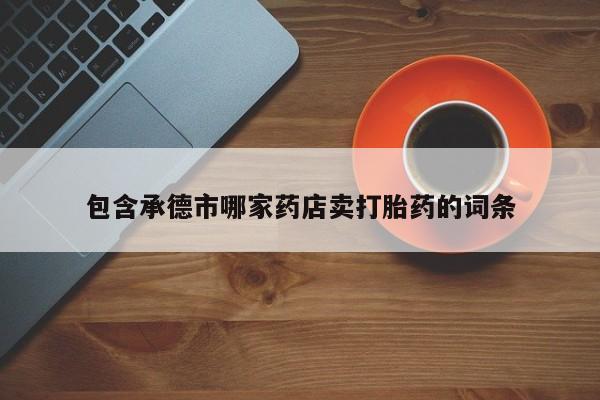 米非米索在线购微信包含承德市哪家药店卖打胎药的词条
