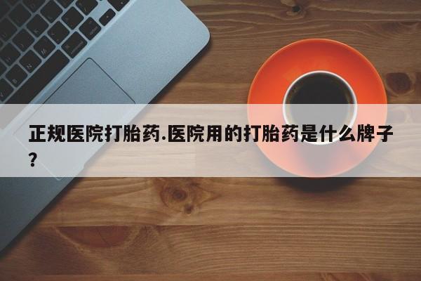 米非米索在线购微信正规医院打胎药.医院用的打胎药是什么牌子？