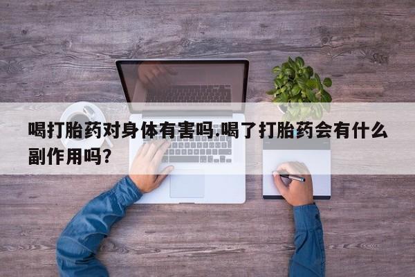 米非米索在线购微信喝打胎药对身体有害吗.喝了打胎药会有什么副作用吗？