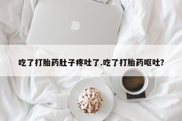 米非米索在线购微信吃了打胎药肚子疼吐了.吃了打胎药呕吐？
