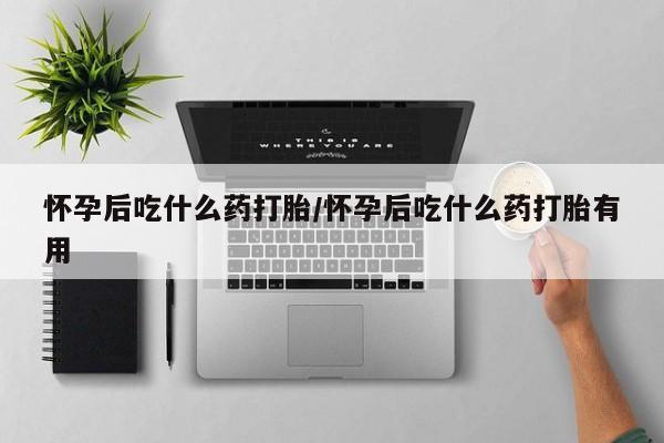 米非米索在线购微信怀孕后吃什么药打胎/怀孕后吃什么药打胎有用