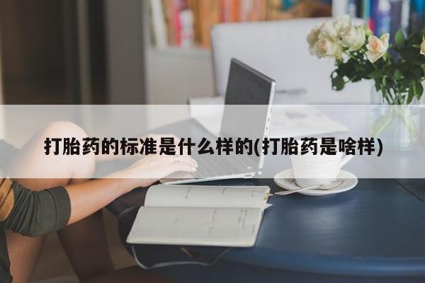 米非米索在线购微信打胎药的标准是什么样的(打胎药是啥样)