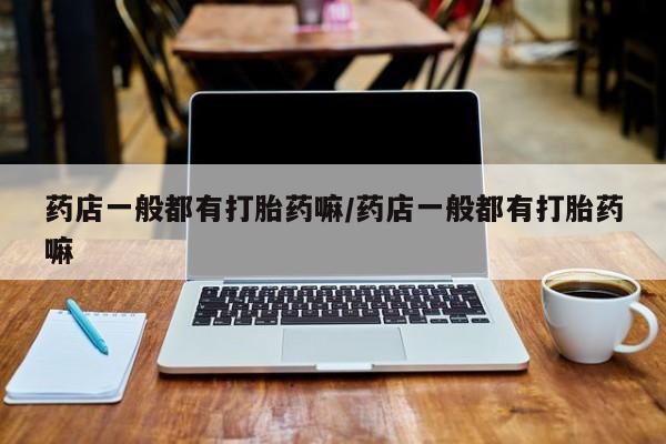米非米索在线购微信药店一般都有打胎药嘛/药店一般都有打胎药嘛