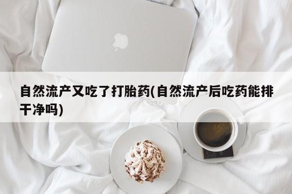 米非米索在线购微信自然流产又吃了打胎药(自然流产后吃药能排干净吗)