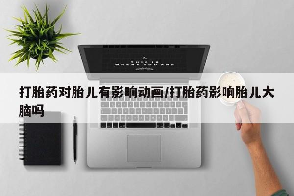 米非米索在线购微信打胎药对胎儿有影响动画/打胎药影响胎儿大脑吗