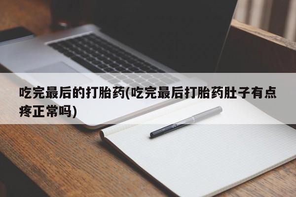 米非米索在线购微信吃完最后的打胎药(吃完最后打胎药肚子有点疼正常吗)