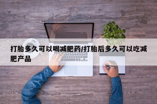 米非米索在线购微信打胎多久可以喝减肥药/打胎后多久可以吃减肥产品