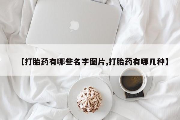 米非米索在线购微信【打胎药有哪些名字图片,打胎药有哪几种】