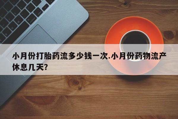 米非米索在线购微信小月份打胎药流多少钱一次.小月份药物流产休息几天？