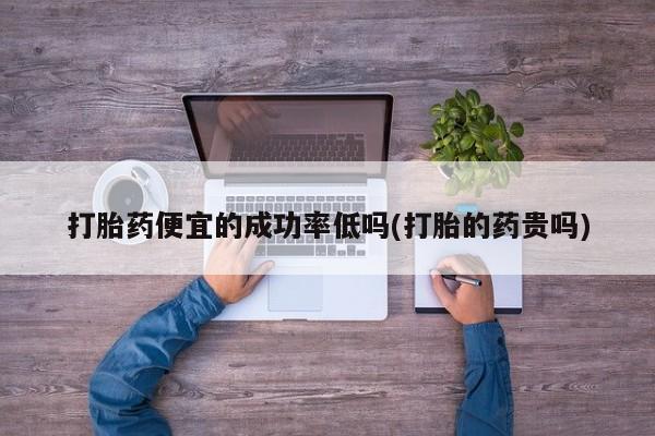 米非米索在线购微信打胎药便宜的成功率低吗(打胎的药贵吗)
