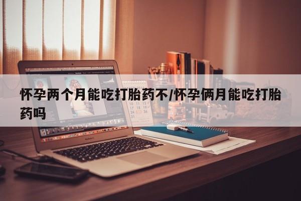 米非米索在线购微信怀孕两个月能吃打胎药不/怀孕俩月能吃打胎药吗