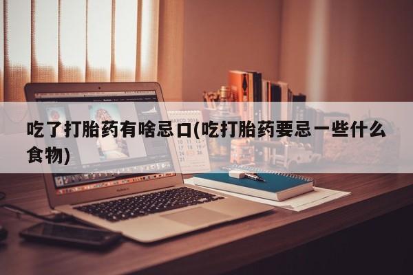 米非米索在线购微信吃了打胎药有啥忌口(吃打胎药要忌一些什么食物)