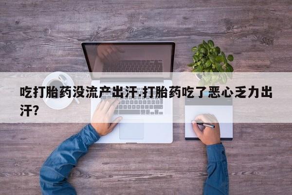 米非米索在线购微信吃打胎药没流产出汗.打胎药吃了恶心乏力出汗？