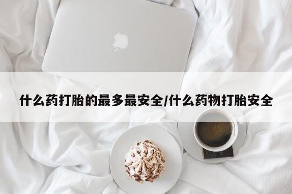 米非米索在线购微信什么药打胎的最多最安全/什么药物打胎安全