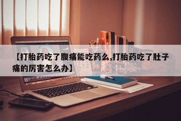 米非米索在线购微信【打胎药吃了腹痛能吃药么,打胎药吃了肚子痛的厉害怎么办】
