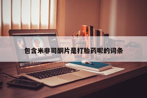 米非米索在线购微信包含米非司酮片是打胎药呢的词条