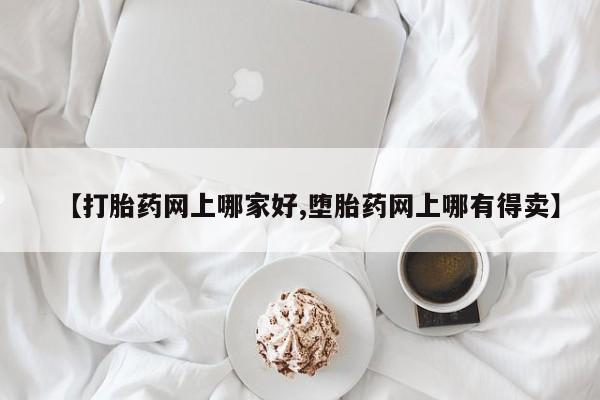 米非米索在线购微信【打胎药网上哪家好,堕胎药网上哪有得卖】
